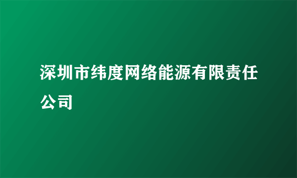 深圳市纬度网络能源有限责任公司