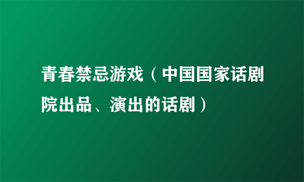 青春禁忌游戏（中国国家话剧院出品、演出的话剧）