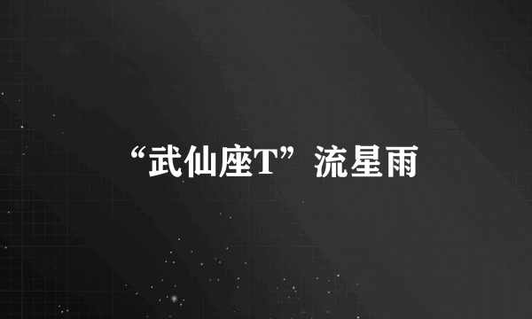 “武仙座T”流星雨