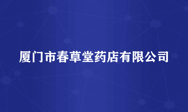 厦门市春草堂药店有限公司