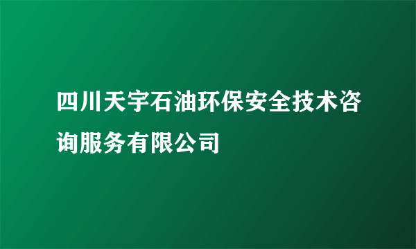 四川天宇石油环保安全技术咨询服务有限公司