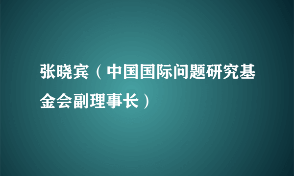 张晓宾（中国国际问题研究基金会副理事长）