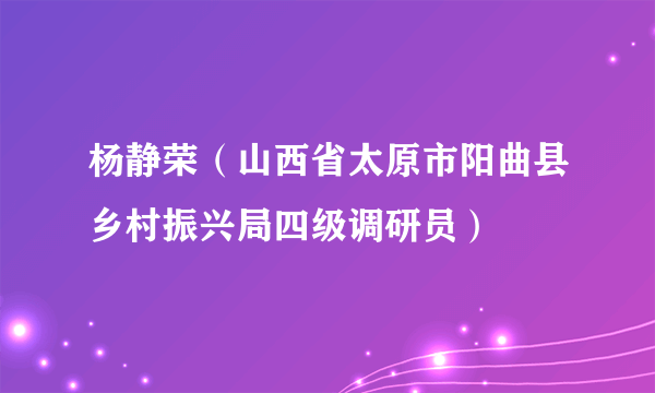 杨静荣（山西省太原市阳曲县乡村振兴局四级调研员）