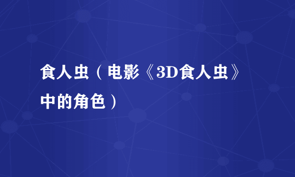 食人虫（电影《3D食人虫》中的角色）