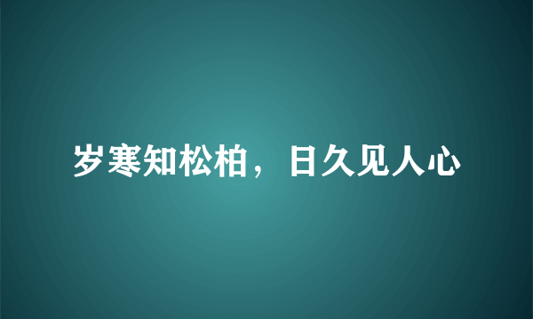 岁寒知松柏，日久见人心