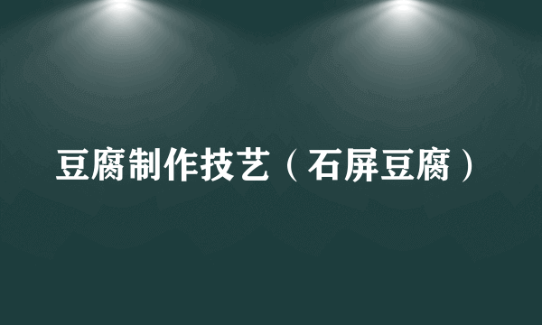 豆腐制作技艺（石屏豆腐）