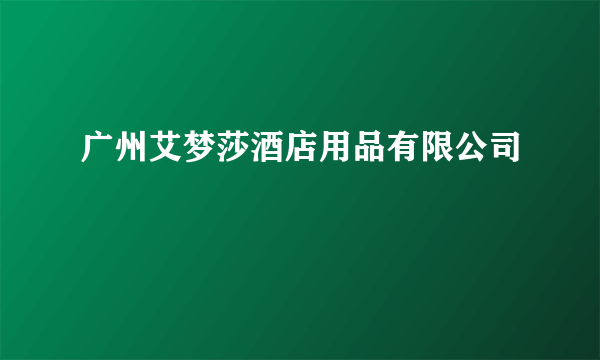广州艾梦莎酒店用品有限公司
