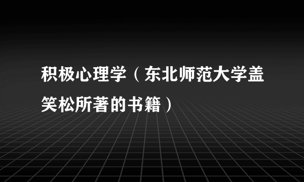 积极心理学（东北师范大学盖笑松所著的书籍）