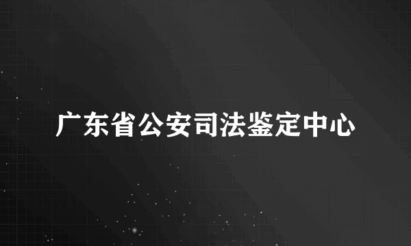 广东省公安司法鉴定中心