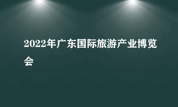 2022年广东国际旅游产业博览会