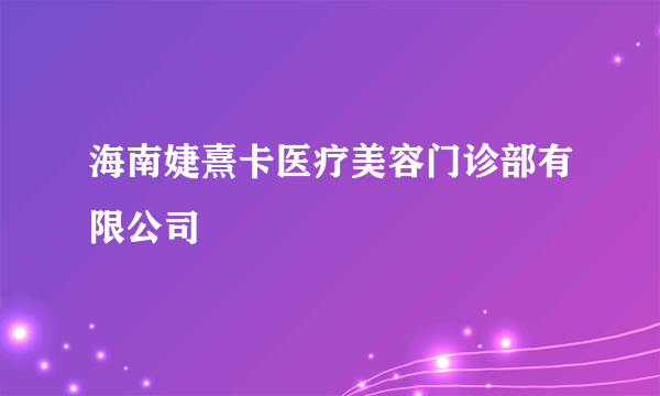 海南婕熹卡医疗美容门诊部有限公司