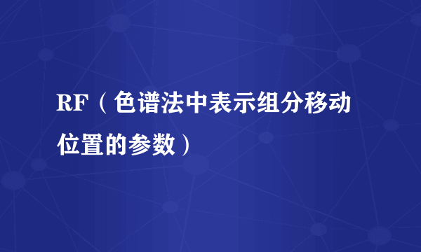RF（色谱法中表示组分移动位置的参数）