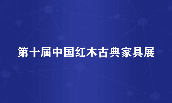第十届中国红木古典家具展