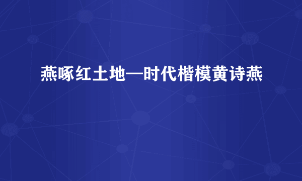 燕啄红土地—时代楷模黄诗燕
