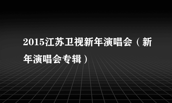 2015江苏卫视新年演唱会（新年演唱会专辑）