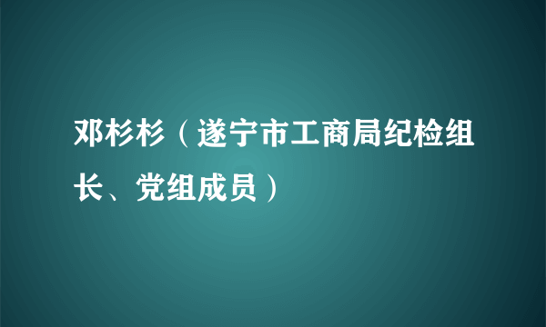 邓杉杉（遂宁市工商局纪检组长、党组成员）