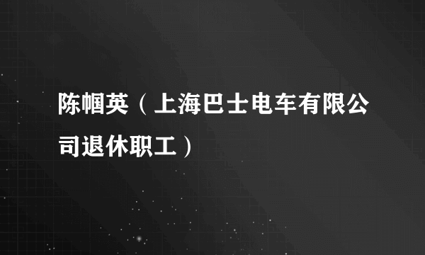 陈帼英（上海巴士电车有限公司退休职工）