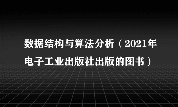数据结构与算法分析（2021年电子工业出版社出版的图书）