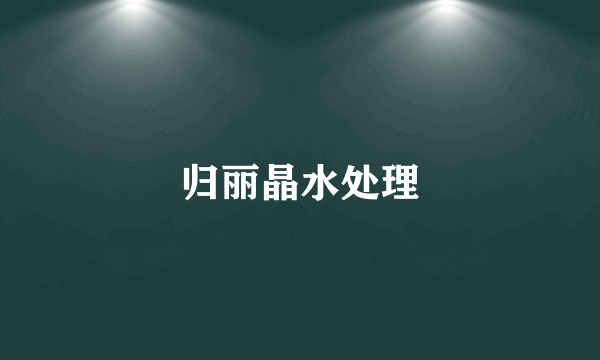 归丽晶水处理