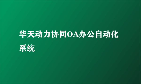 华天动力协同OA办公自动化系统