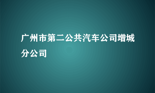 广州市第二公共汽车公司增城分公司
