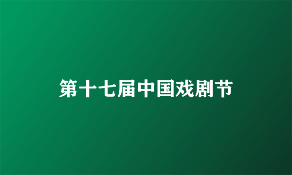 第十七届中国戏剧节