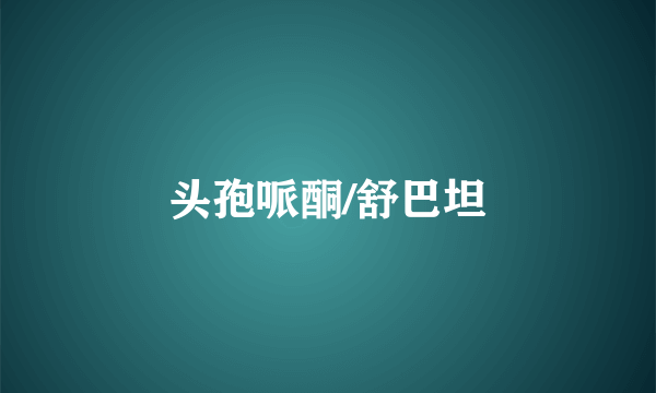 头孢哌酮/舒巴坦