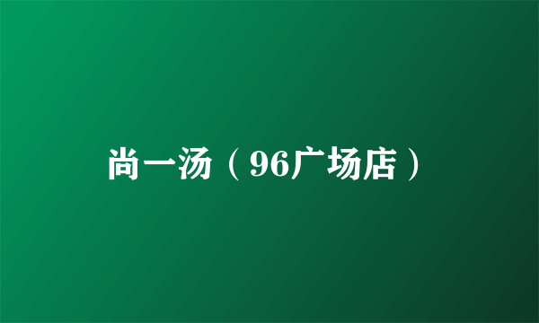 尚一汤（96广场店）