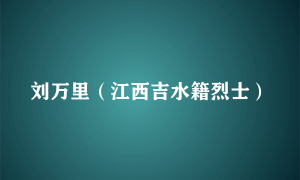 刘万里（江西吉水籍烈士）