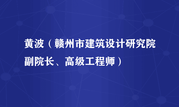 黄波（赣州市建筑设计研究院副院长、高级工程师）