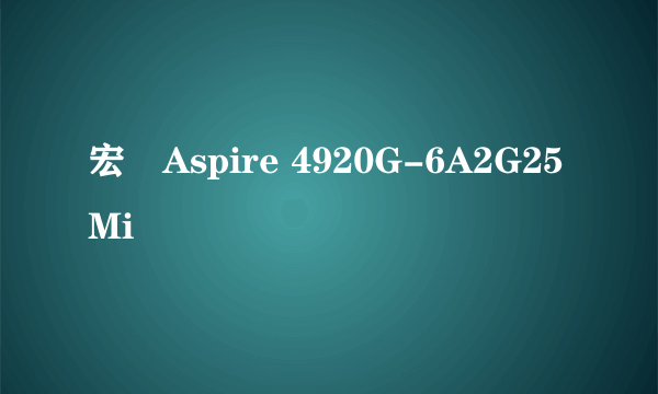 宏碁Aspire 4920G-6A2G25Mi