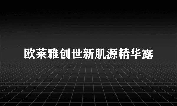 欧莱雅创世新肌源精华露