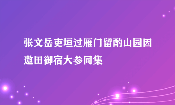 张文岳吏垣过雁门留酌山园因邀田御宿大参同集