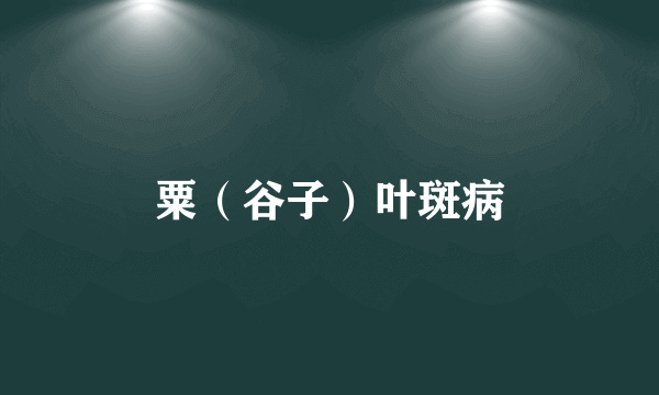 粟（谷子）叶斑病