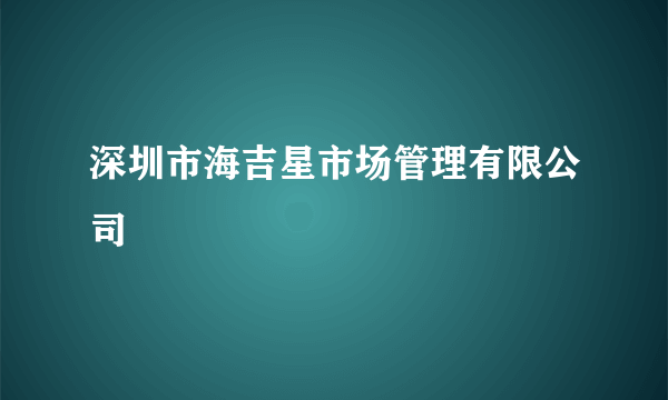 深圳市海吉星市场管理有限公司
