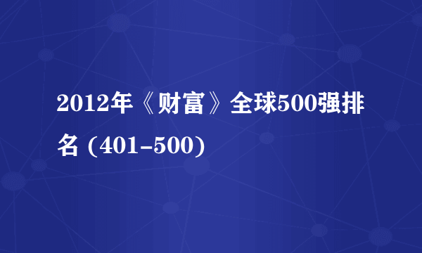 2012年《财富》全球500强排名 (401-500)