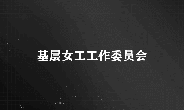 基层女工工作委员会