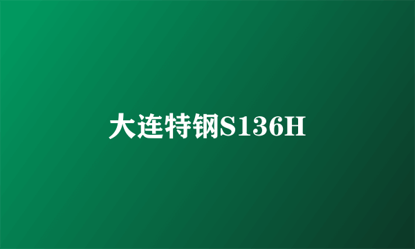 大连特钢S136H