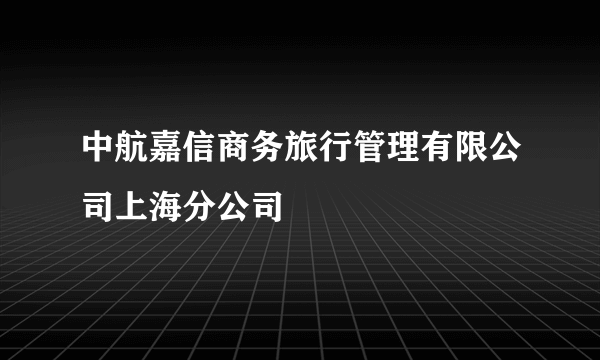 中航嘉信商务旅行管理有限公司上海分公司