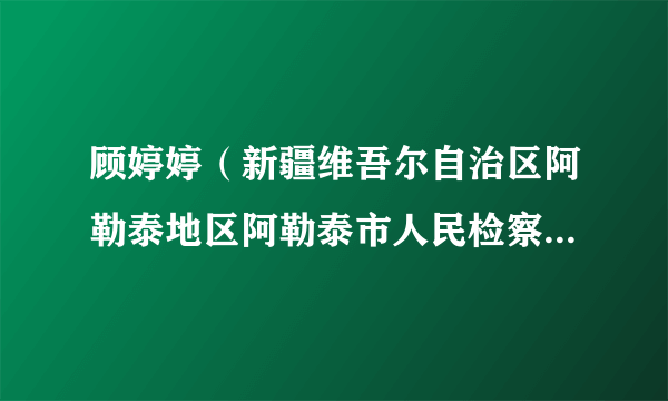 顾婷婷（新疆维吾尔自治区阿勒泰地区阿勒泰市人民检察院党组成员、副检察长）