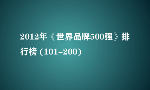 2012年《世界品牌500强》排行榜 (101-200)