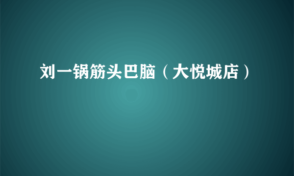 刘一锅筋头巴脑（大悦城店）