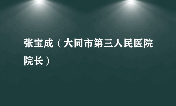 张宝成（大同市第三人民医院院长）