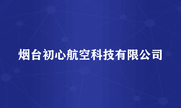 烟台初心航空科技有限公司