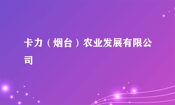 卡力（烟台）农业发展有限公司