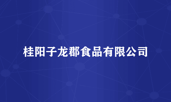 桂阳子龙郡食品有限公司