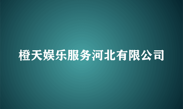 橙天娱乐服务河北有限公司