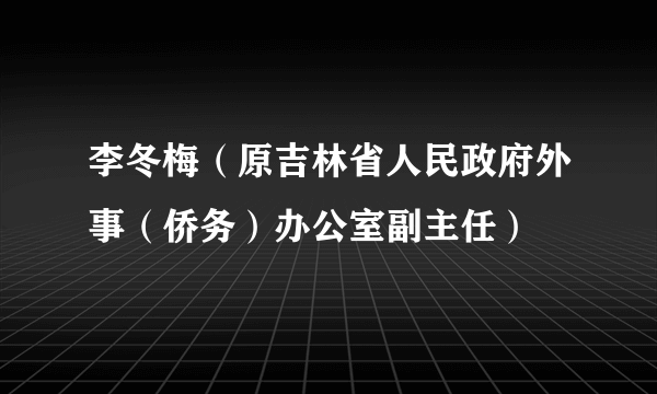 李冬梅（原吉林省人民政府外事（侨务）办公室副主任）