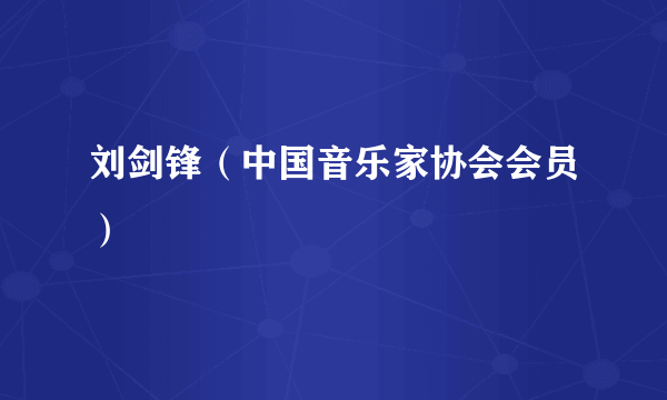 刘剑锋（中国音乐家协会会员）