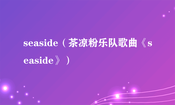 seaside（茶凉粉乐队歌曲《seaside》）